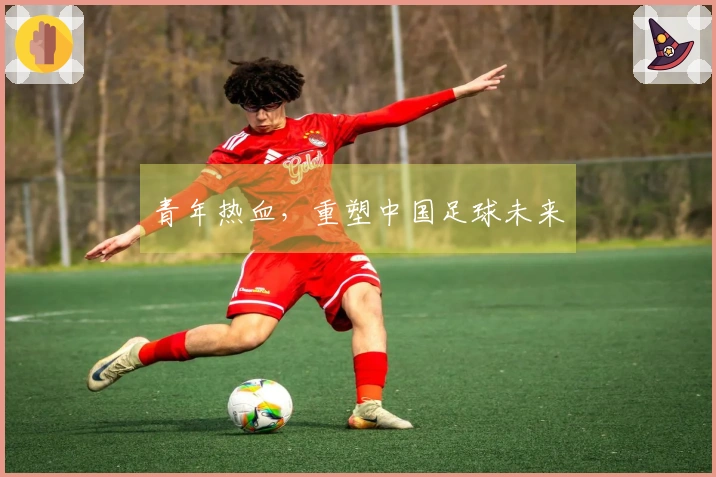 青年热血,重塑中国足球未来